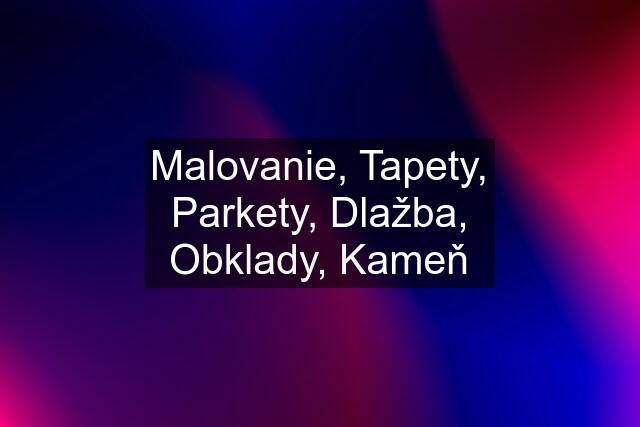 Malovanie, Tapety, Parkety, Dlažba, Obklady, Kameň