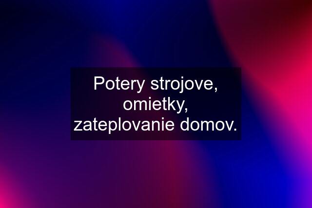 Potery strojove, omietky, zateplovanie domov.