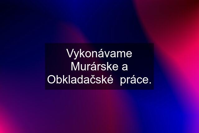 Vykonávame Murárske a Obkladačské  práce.