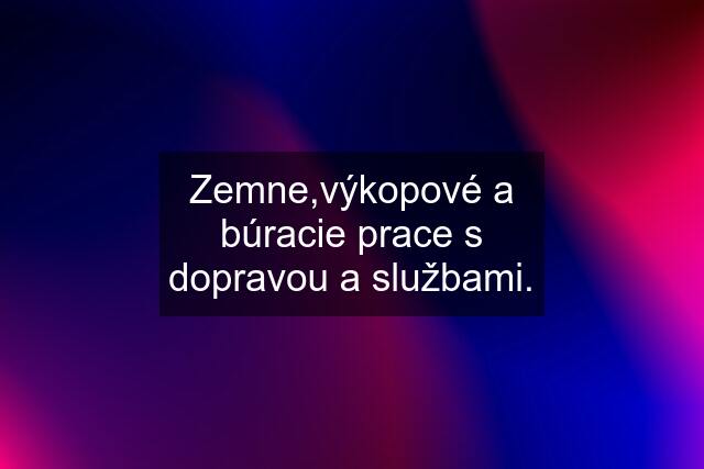 Zemne,výkopové a búracie prace s dopravou a službami.