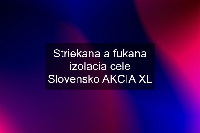 Striekana a fukana izolacia cele Slovensko AKCIA XL