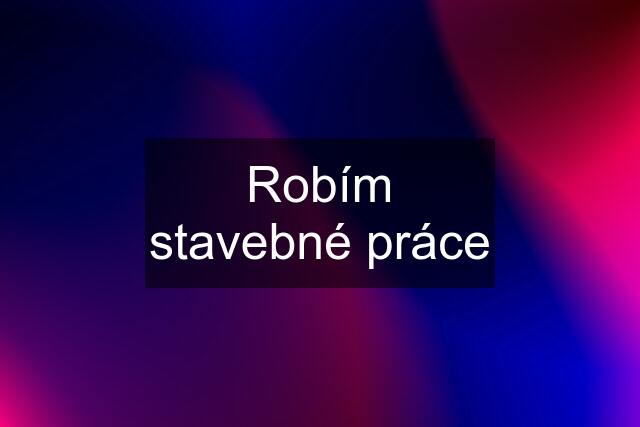 Robím stavebné práce