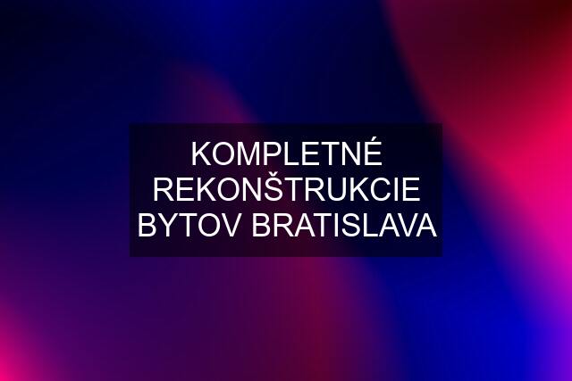 KOMPLETNÉ REKONŠTRUKCIE BYTOV BRATISLAVA