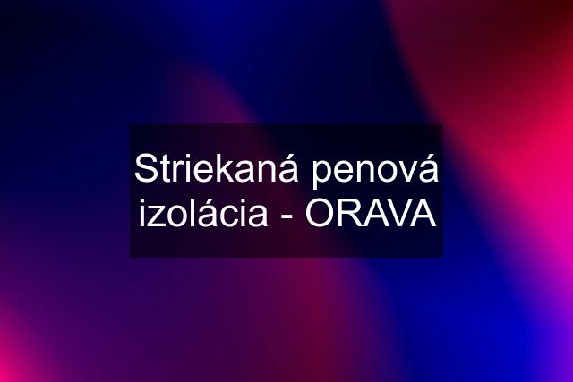 Striekaná penová izolácia - ORAVA