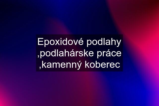 Epoxidové podlahy ,podlahárske práce ,kamenný koberec