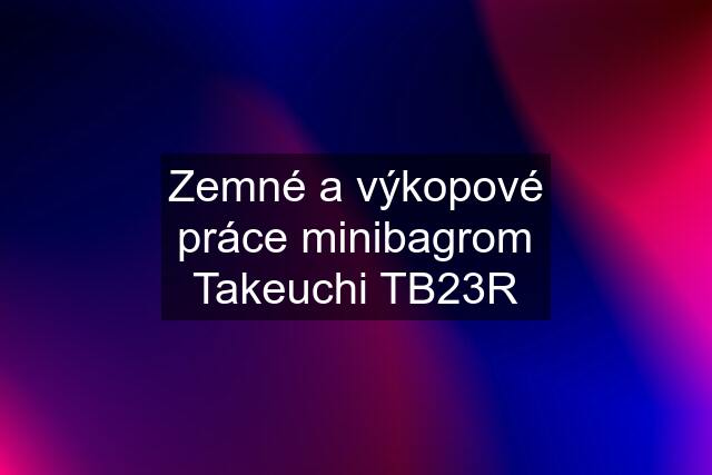 Zemné a výkopové práce minibagrom Takeuchi TB23R