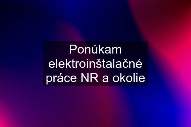 Ponúkam elektroinštalačné práce NR a okolie