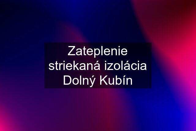 Zateplenie striekaná izolácia Dolný Kubín