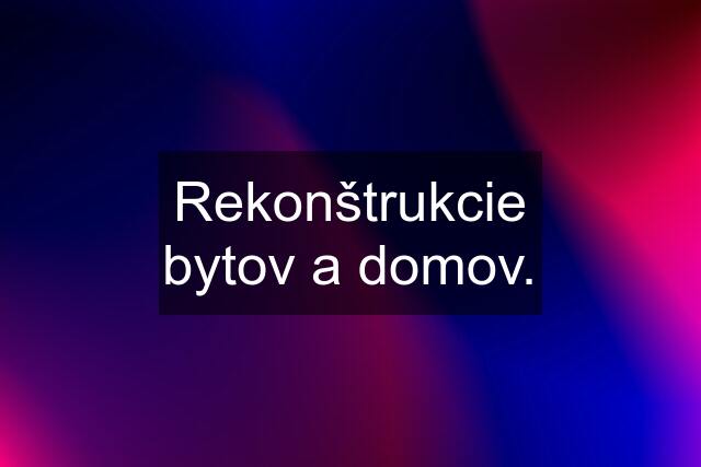 Rekonštrukcie bytov a domov.