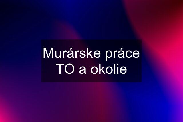 Murárske práce TO a okolie