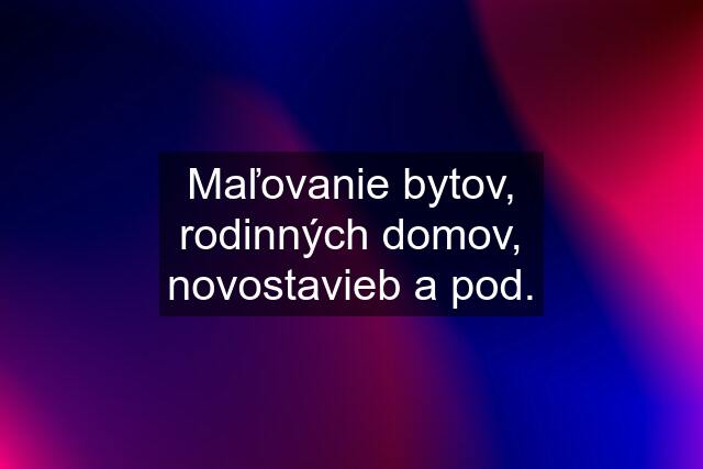 Maľovanie bytov, rodinných domov, novostavieb a pod.