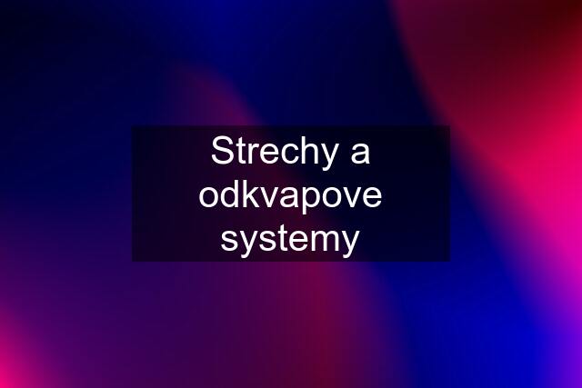 Strechy a odkvapove systemy