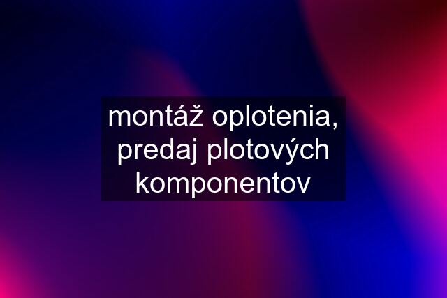 montáž oplotenia, predaj plotových komponentov