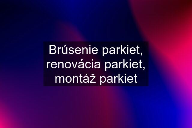 Brúsenie parkiet, renovácia parkiet, montáž parkiet