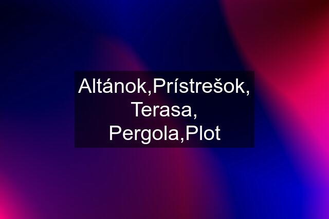 Altánok,Prístrešok, Terasa, Pergola,Plot