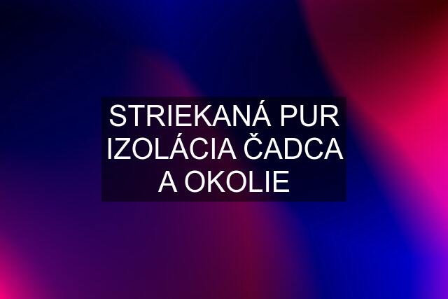 STRIEKANÁ PUR IZOLÁCIA ČADCA A OKOLIE