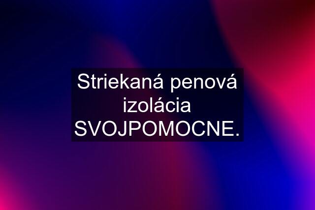 Striekaná penová izolácia SVOJPOMOCNE.