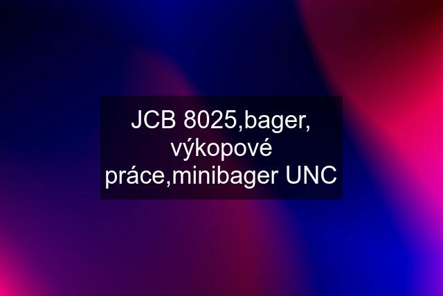 JCB 8025,bager, výkopové práce,minibager UNC