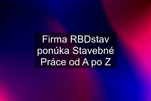 Firma RBDstav ponúka Stavebné Práce od A po Z