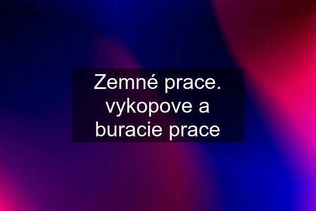 Zemné prace. vykopove a buracie prace