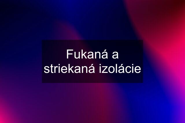 Fukaná a striekaná izolácie