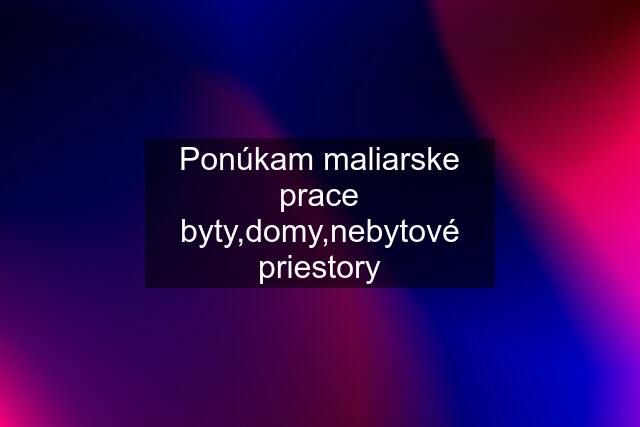 Ponúkam maliarske prace byty,domy,nebytové priestory