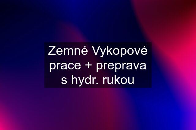 Zemné Vykopové prace + preprava s hydr. rukou