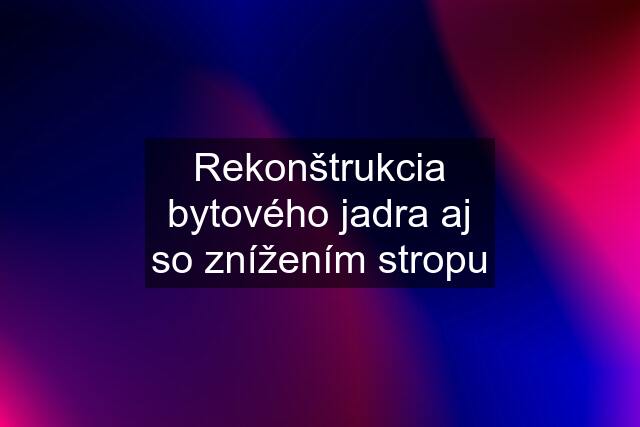 Rekonštrukcia bytového jadra aj so znížením stropu