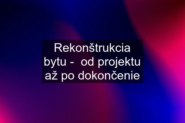 Rekonštrukcia bytu -  od projektu až po dokončenie