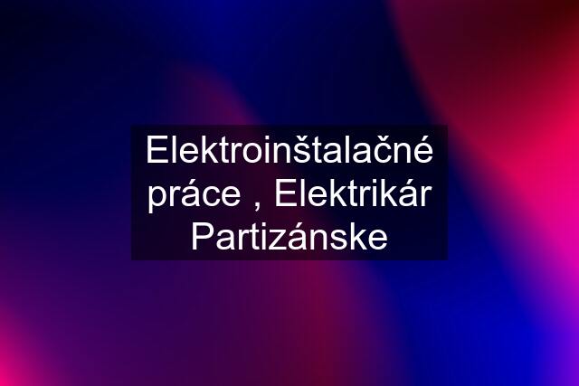 Elektroinštalačné práce , Elektrikár Partizánske