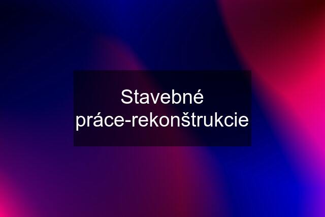 Stavebné práce-rekonštrukcie