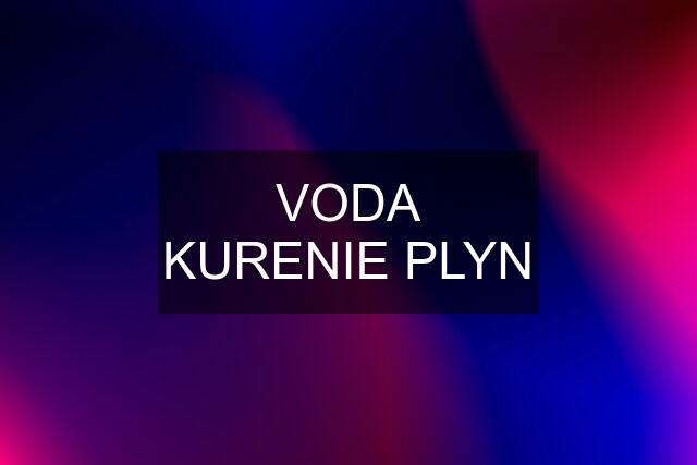 VODA KURENIE PLYN