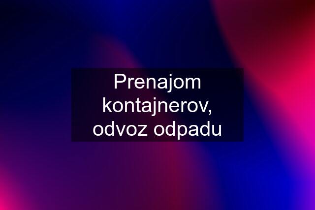 Prenajom kontajnerov, odvoz odpadu