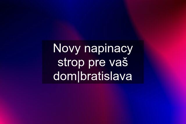 Novy napinacy strop pre vaš dom|bratislava