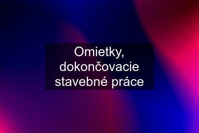 Omietky, dokončovacie stavebné práce