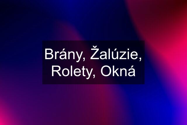 Brány, Žalúzie, Rolety, Okná