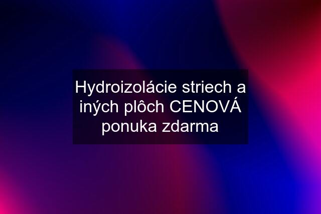 Hydroizolácie striech a iných plôch CENOVÁ ponuka zdarma