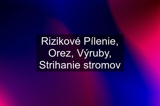 Rizikové Pílenie, Orez, Výruby, Strihanie stromov