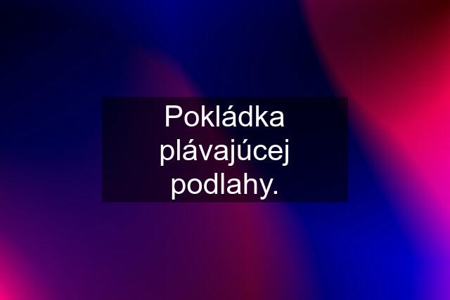 Pokládka plávajúcej podlahy.