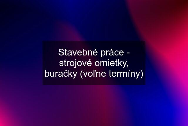 Stavebné práce - strojové omietky, buračky (voľne termíny)