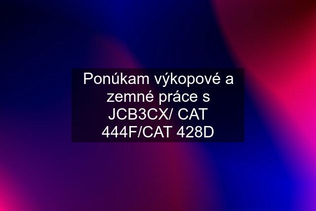 Ponúkam výkopové a zemné práce s JCB3CX/ CAT 444F/CAT 428D