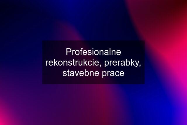 Profesionalne rekonstrukcie, prerabky, stavebne prace