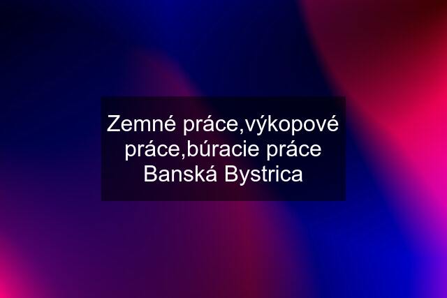 Zemné práce,výkopové práce,búracie práce Banská Bystrica