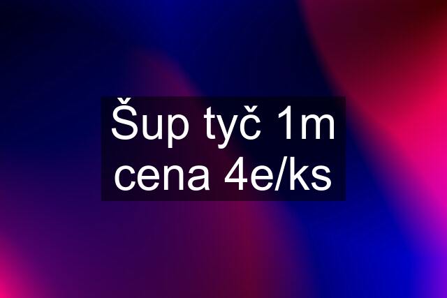 Šup tyč 1m cena 4e/ks