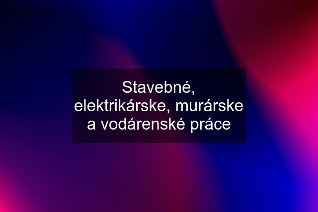 Stavebné, elektrikárske, murárske a vodárenské práce