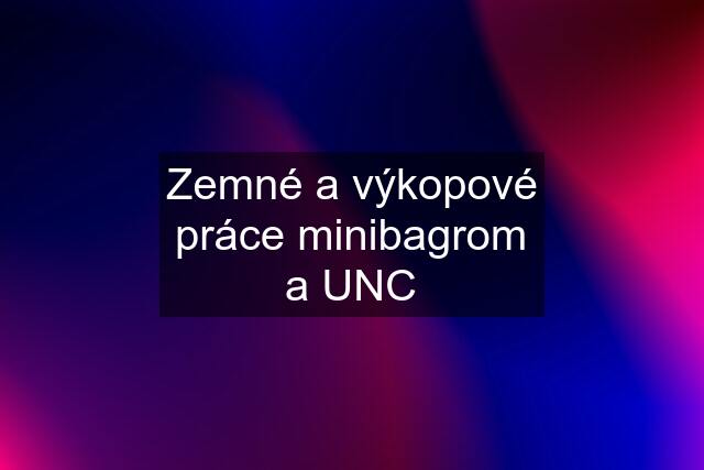 Zemné a výkopové práce minibagrom a UNC