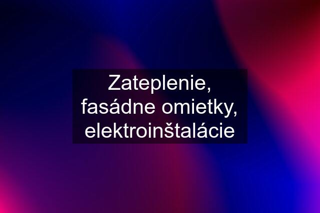 Zateplenie, fasádne omietky, elektroinštalácie