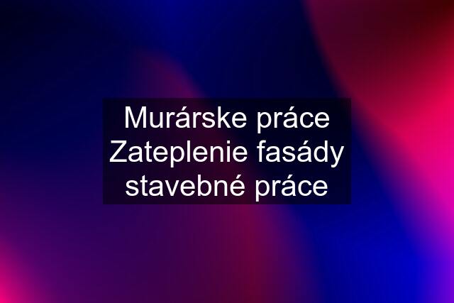 Murárske práce Zateplenie fasády stavebné práce