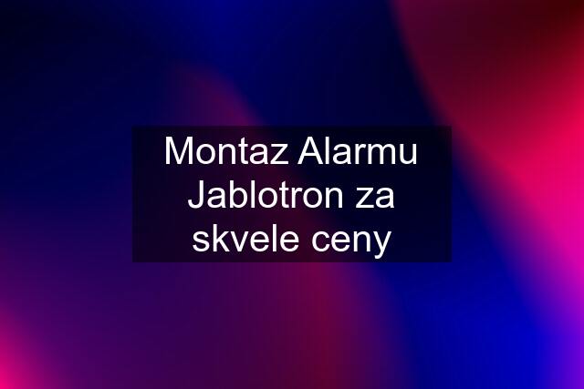 Montaz Alarmu Jablotron za skvele ceny