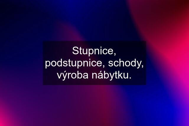 Stupnice, podstupnice, schody, výroba nábytku.